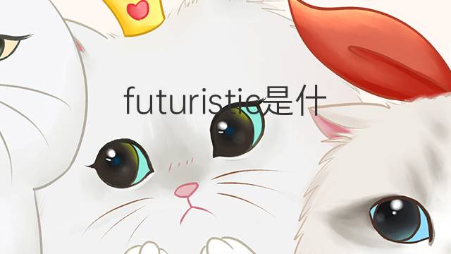 futuristic是什么意思 futuristic的中文翻译、读音、例句