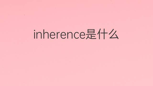 inherence是什么意思 inherence的中文翻译、读音、例句