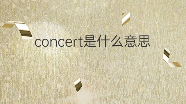 concert是什么意思 concert的中文翻译、读音、例句