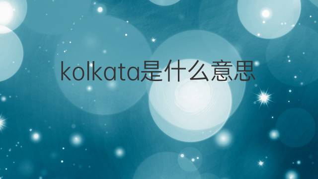 kolkata是什么意思 kolkata的中文翻译、读音、例句