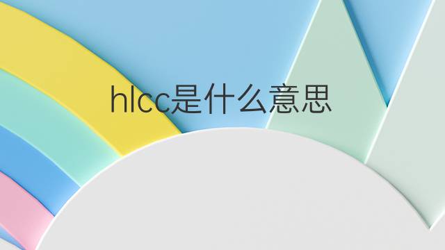 hlcc是什么意思 hlcc的中文翻译、读音、例句