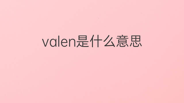 valen是什么意思 valen的中文翻译、读音、例句