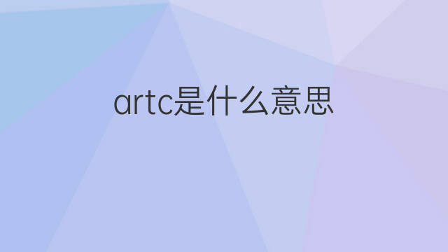 artc是什么意思 artc的中文翻译、读音、例句