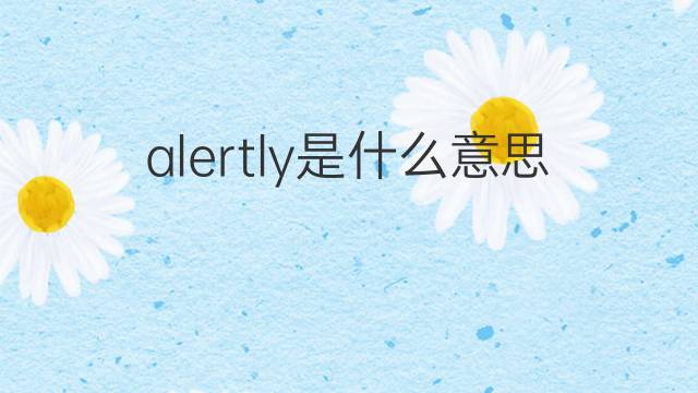 alertly是什么意思 alertly的中文翻译、读音、例句