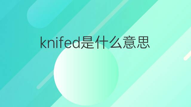 knifed是什么意思 knifed的中文翻译、读音、例句