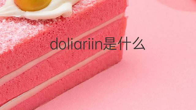 doliariin是什么意思 doliariin的中文翻译、读音、例句