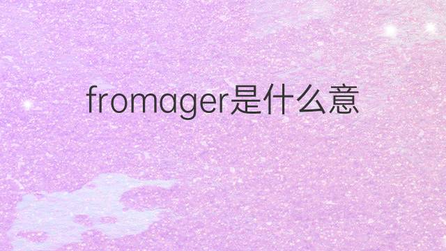 fromager是什么意思 fromager的中文翻译、读音、例句