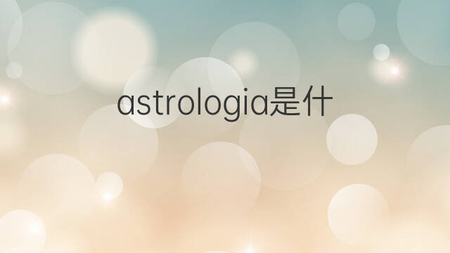 astrologia是什么意思 astrologia的中文翻译、读音、例句