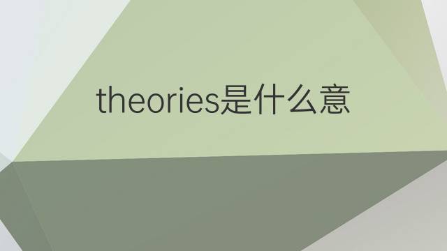 theories是什么意思 theories的中文翻译、读音、例句