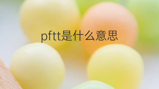 pftt是什么意思 pftt的中文翻译、读音、例句