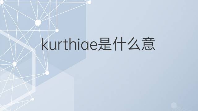 kurthiae是什么意思 kurthiae的中文翻译、读音、例句