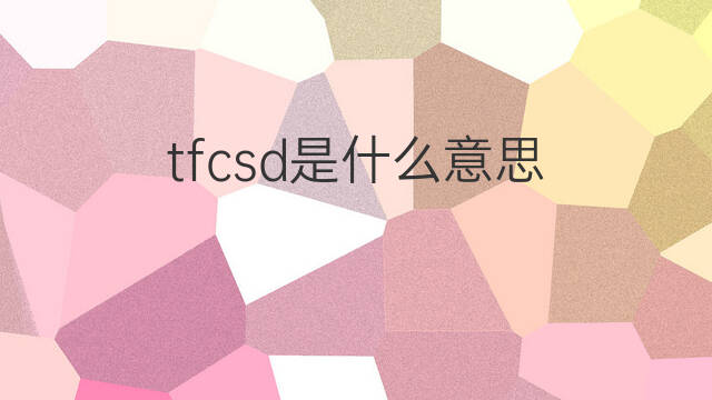 tfcsd是什么意思 tfcsd的中文翻译、读音、例句