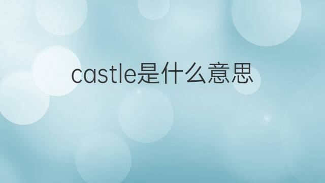 castle是什么意思 castle的中文翻译、读音、例句