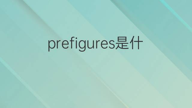 prefigures是什么意思 prefigures的中文翻译、读音、例句