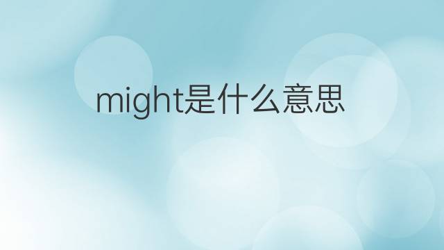 might是什么意思 might的中文翻译、读音、例句