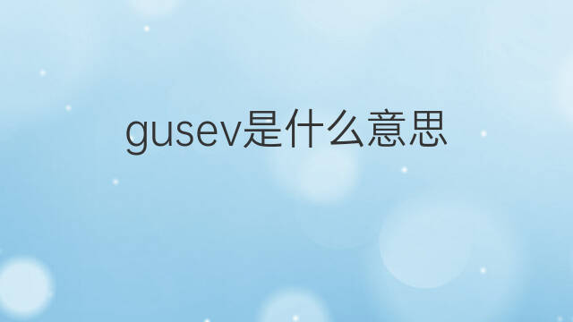gusev是什么意思 英文名gusev的翻译、发音、来源