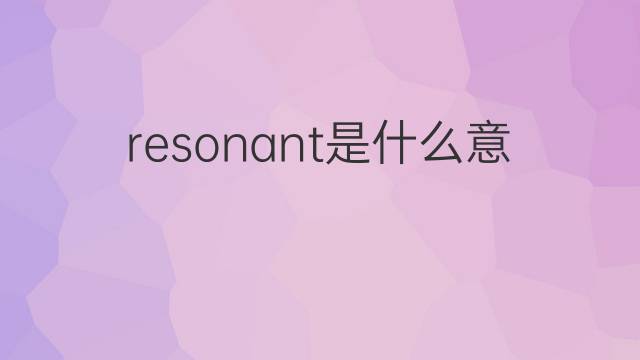 resonant是什么意思 resonant的中文翻译、读音、例句