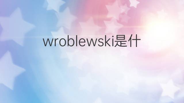 wroblewski是什么意思 英文名wroblewski的翻译、发音、来源