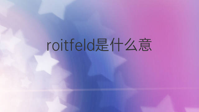 roitfeld是什么意思 roitfeld的中文翻译、读音、例句