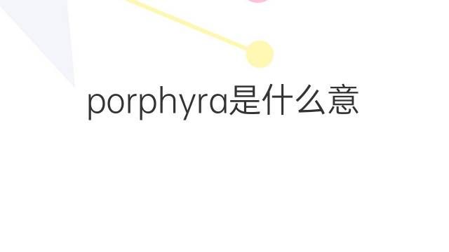 porphyra是什么意思 porphyra的中文翻译、读音、例句