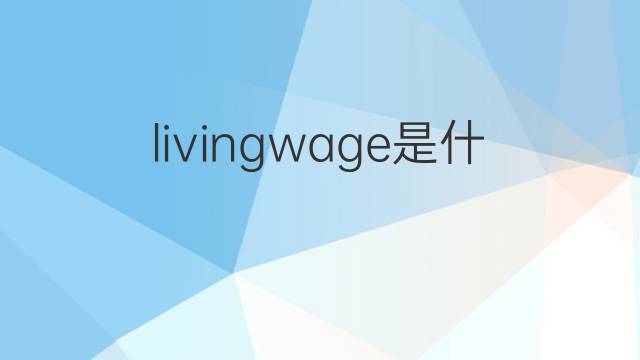 livingwage是什么意思 livingwage的中文翻译、读音、例句