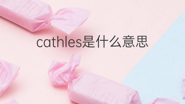 cathles是什么意思 cathles的中文翻译、读音、例句