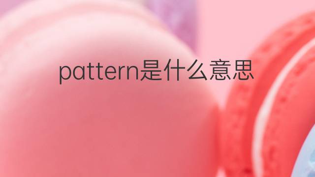 pattern是什么意思 pattern的中文翻译、读音、例句