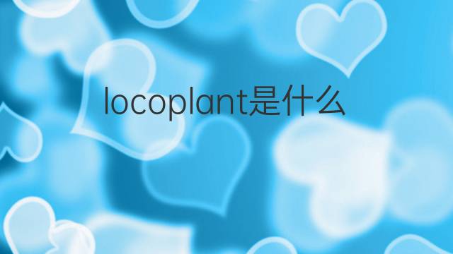 locoplant是什么意思 locoplant的中文翻译、读音、例句