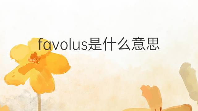 favolus是什么意思 favolus的中文翻译、读音、例句