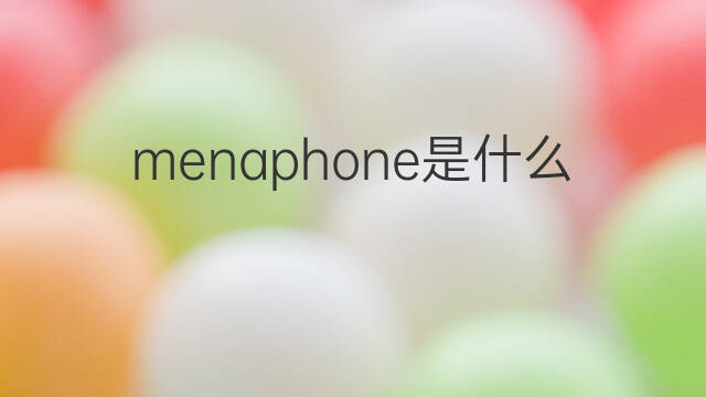 menaphone是什么意思 menaphone的中文翻译、读音、例句