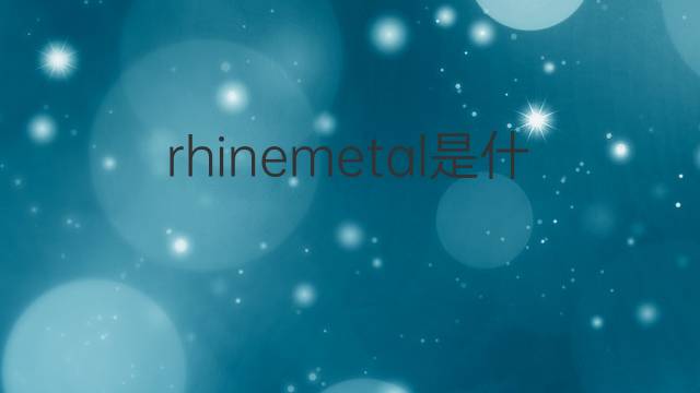 rhinemetal是什么意思 rhinemetal的中文翻译、读音、例句
