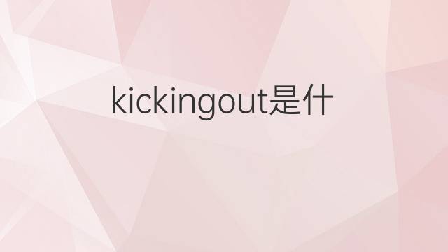 kickingout是什么意思 kickingout的中文翻译、读音、例句