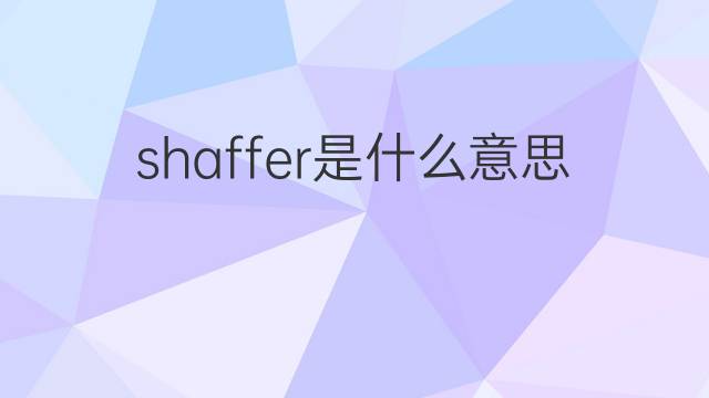 shaffer是什么意思 shaffer的中文翻译、读音、例句
