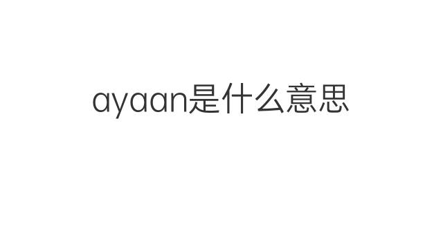 ayaan是什么意思 ayaan的中文翻译、读音、例句