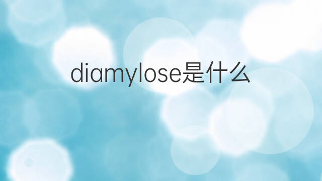 diamylose是什么意思 diamylose的中文翻译、读音、例句