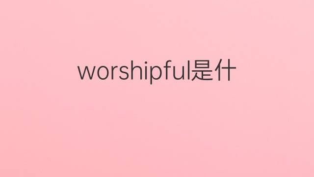 worshipful是什么意思 worshipful的中文翻译、读音、例句