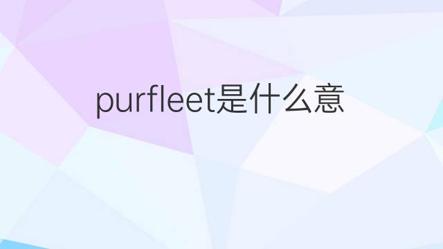 purfleet是什么意思 purfleet的中文翻译、读音、例句