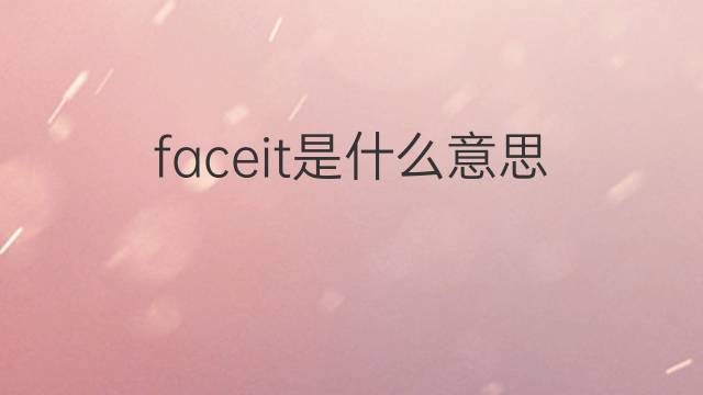 faceit是什么意思 faceit的中文翻译、读音、例句