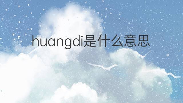 huangdi是什么意思 huangdi的中文翻译、读音、例句