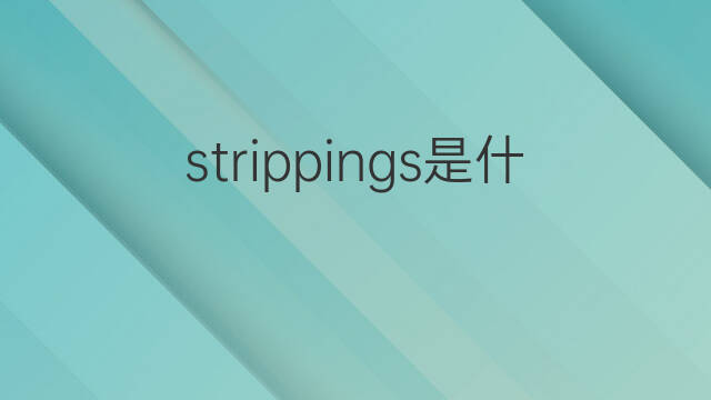 strippings是什么意思 strippings的中文翻译、读音、例句