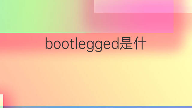 bootlegged是什么意思 bootlegged的中文翻译、读音、例句