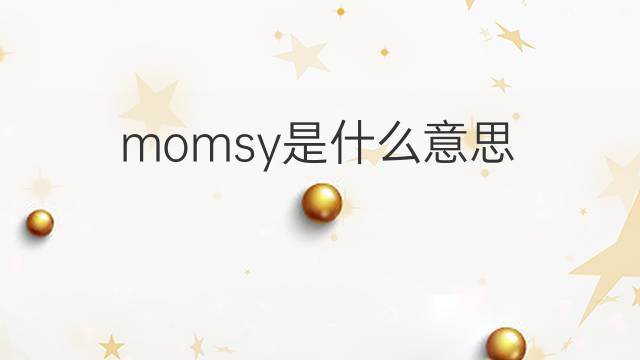 momsy是什么意思 momsy的中文翻译、读音、例句