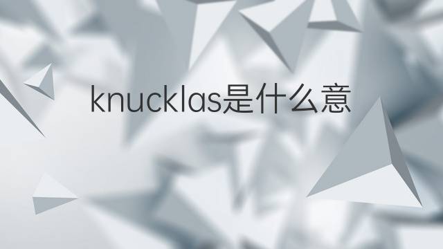 knucklas是什么意思 knucklas的中文翻译、读音、例句