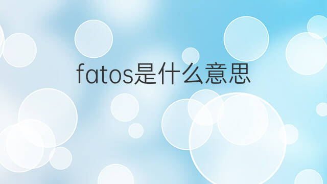 fatos是什么意思 fatos的中文翻译、读音、例句