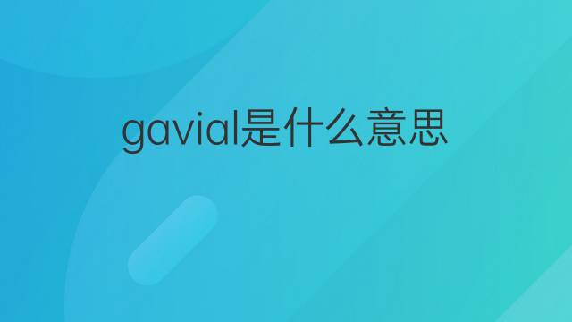 gavial是什么意思 gavial的中文翻译、读音、例句
