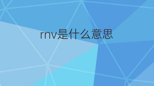 rnv是什么意思 rnv的中文翻译、读音、例句