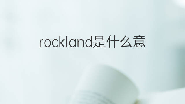 rockland是什么意思 rockland的中文翻译、读音、例句