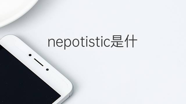 nepotistic是什么意思 nepotistic的中文翻译、读音、例句