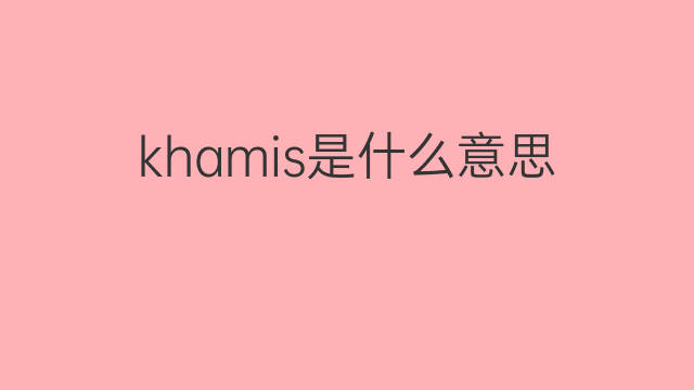 khamis是什么意思 英文名khamis的翻译、发音、来源