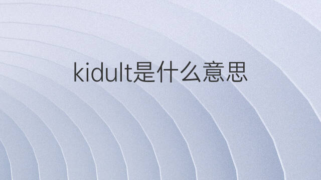 kidult是什么意思 kidult的中文翻译、读音、例句